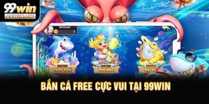 Bắn Cá Free Cực Vui Tại 99WIN - Cơ Hội Rinh Thưởng Giá Trị Mỗi Ngày