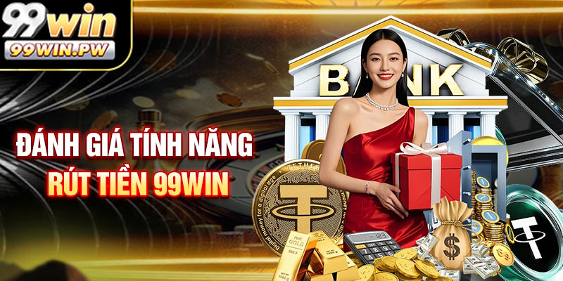 Đánh Giá Tính năng Rút Tiền 99WIN Từ Người Dùng