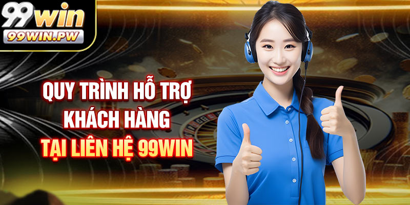 Quy Trình Hỗ Trợ Khách Hàng Tại Liên Hệ 99WIN