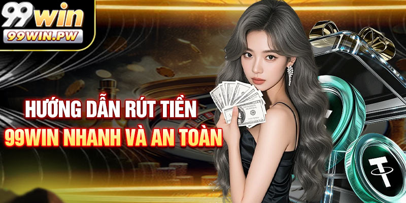 Hướng Dẫn Rút Tiền 99WIN Nhanh Và An Toàn