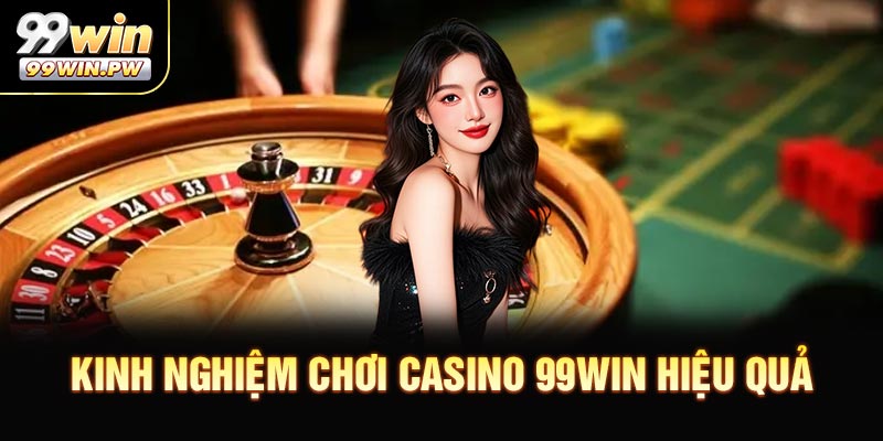 Kinh Nghiệm Chơi Casino 99WIN Hiệu Quả Dành Cho Người Mới