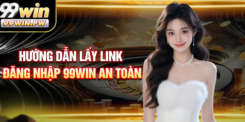 Hướng dẫn lấy link đăng nhập 99WIN an toàn