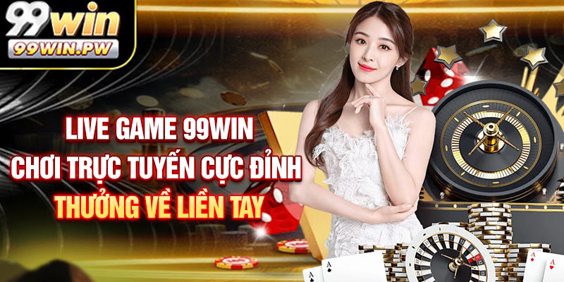 Live Game 99WIN - Chơi Trực Tuyến Cực Đỉnh Thưởng Về Liền Tay