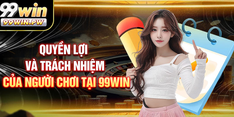 Quyền Lợi Và Trách Nhiệm của Người Chơi Tại 99WIN