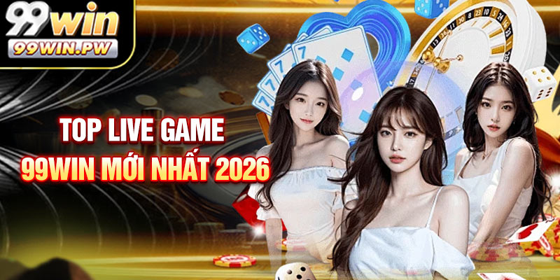 Top live game 99WIN mới nhất 2026